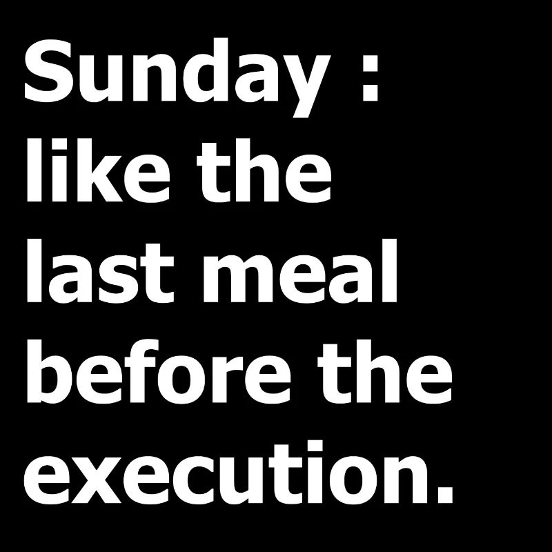Sunday : like the last meal before the execution