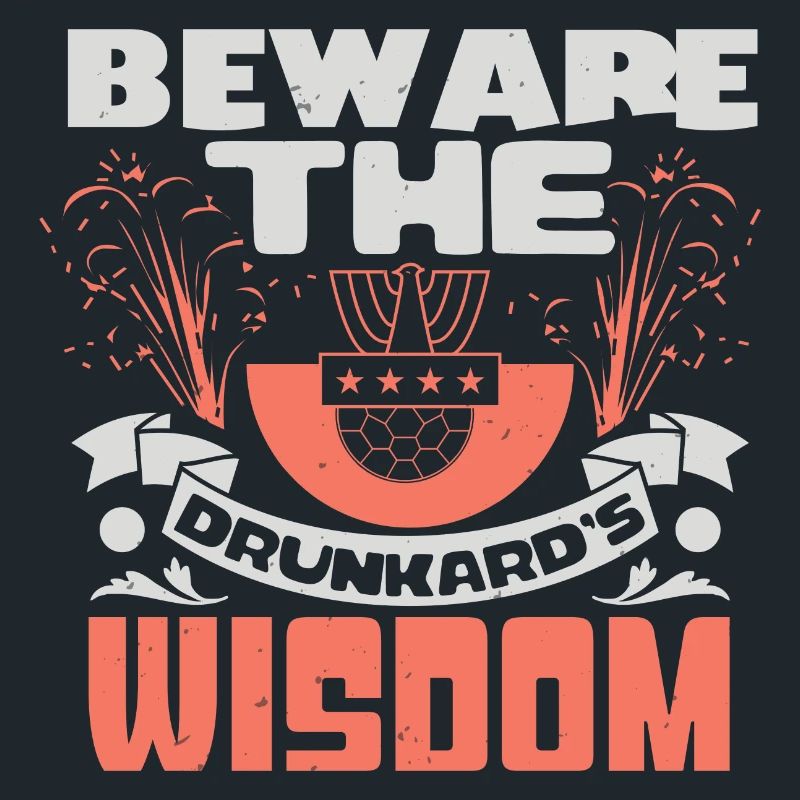 BEWARE THE DRUNKARD'S WISDOM