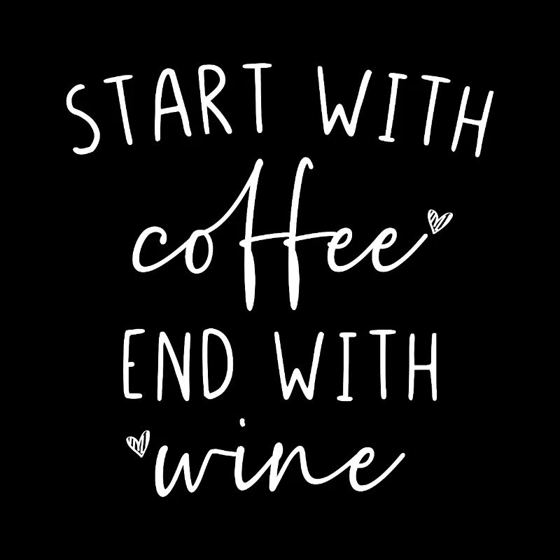 Start with Coffee end with Wine