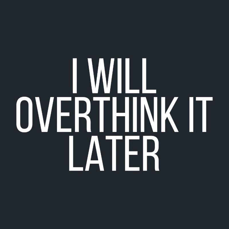 I will overthink it later