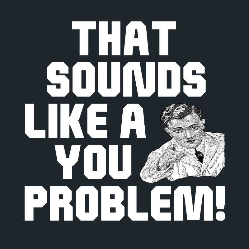 That Sounds Like A You Problem