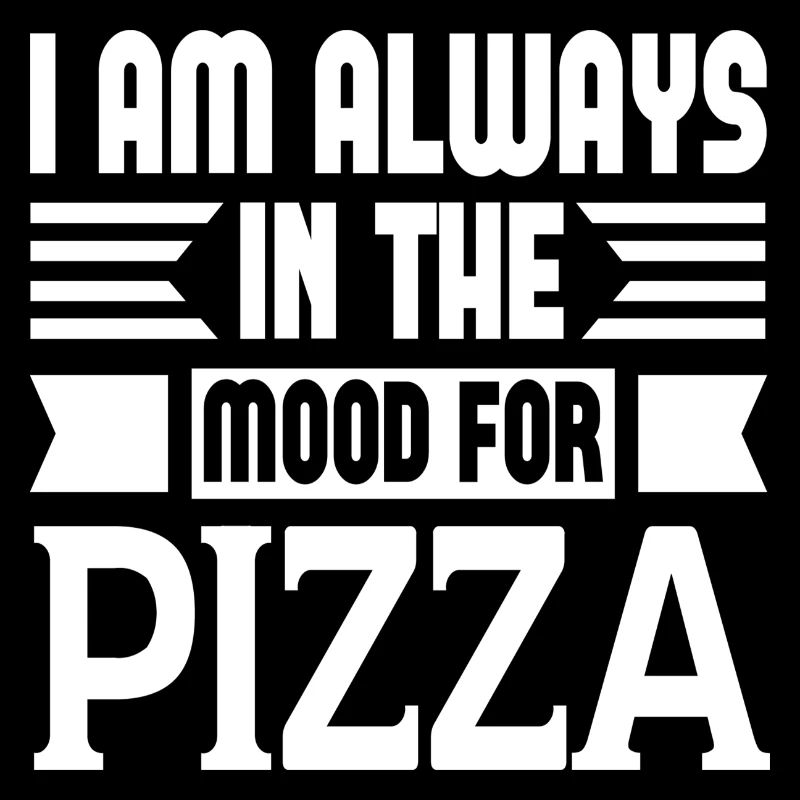 I Am Always In The Mood For Pizza
