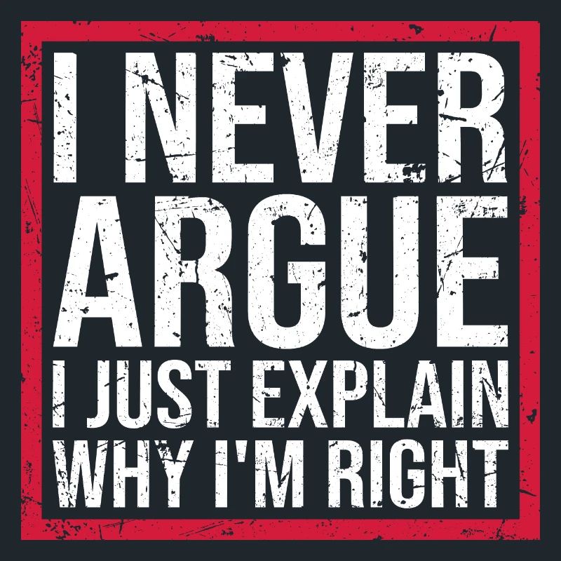 I Never Argue I Just Explain Why I'm Right Spruch