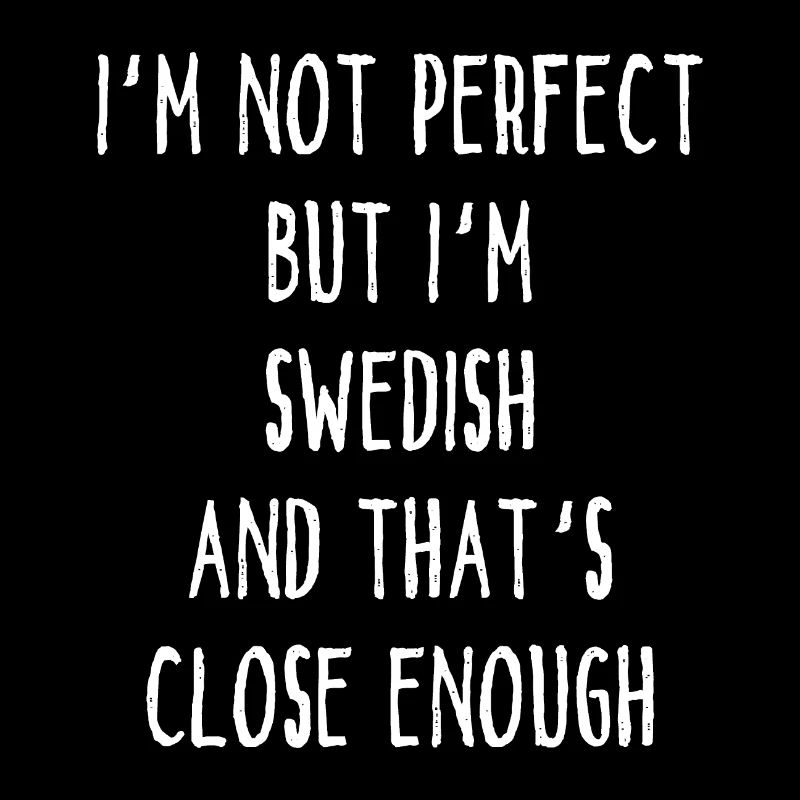 I ́m Not Perfect But I ́m Swedish And That ́s Close E
