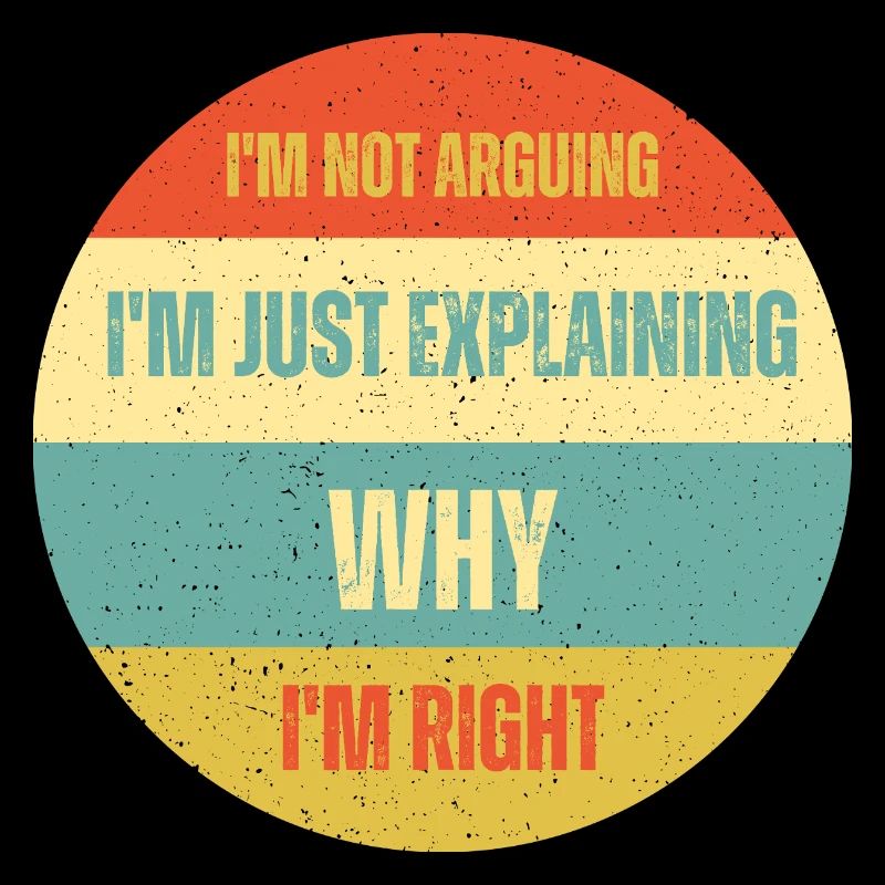 I don't argue, I just explain why I'm right