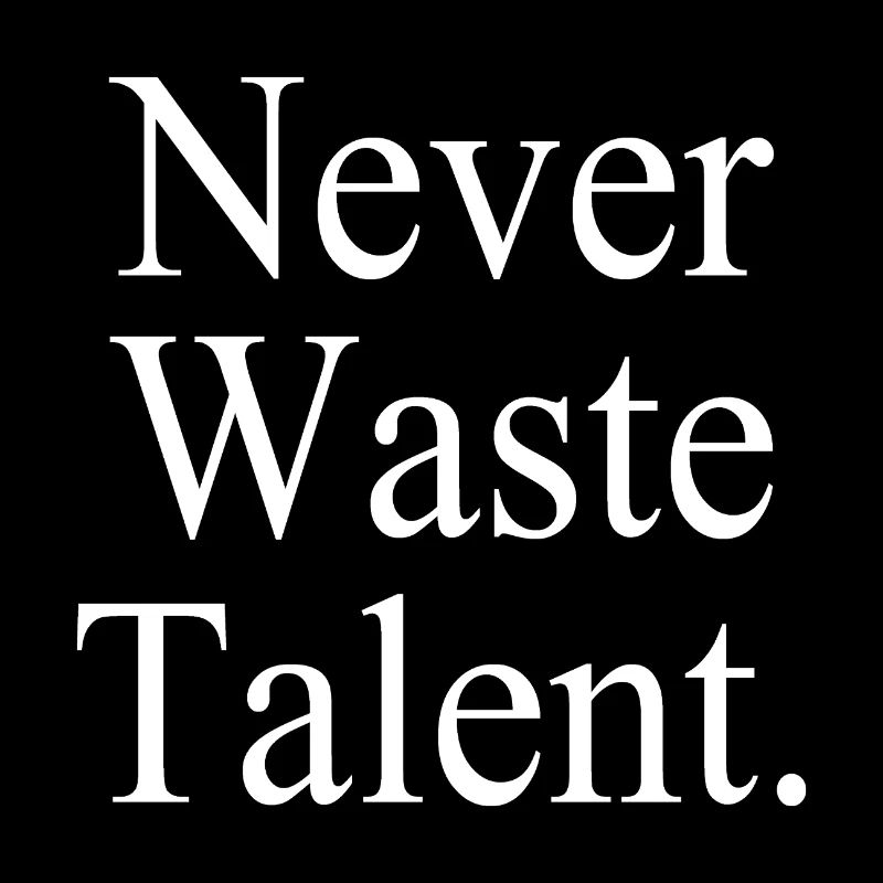 Never Waste Talent. - Verschwende niemals Talent.