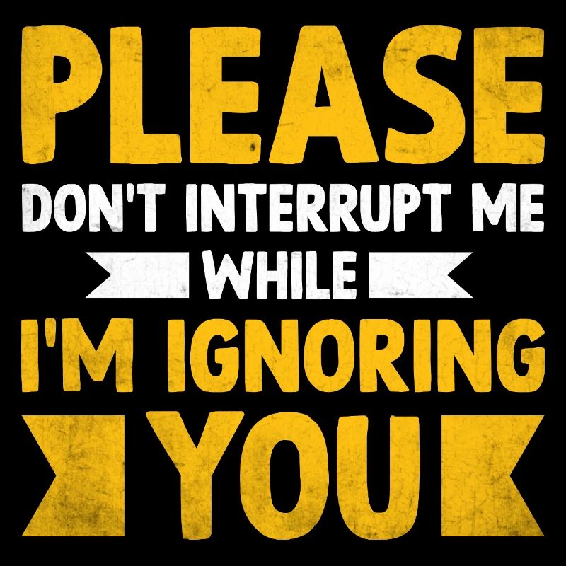 Please Don't Interrupt Me While I'm Ignoring You