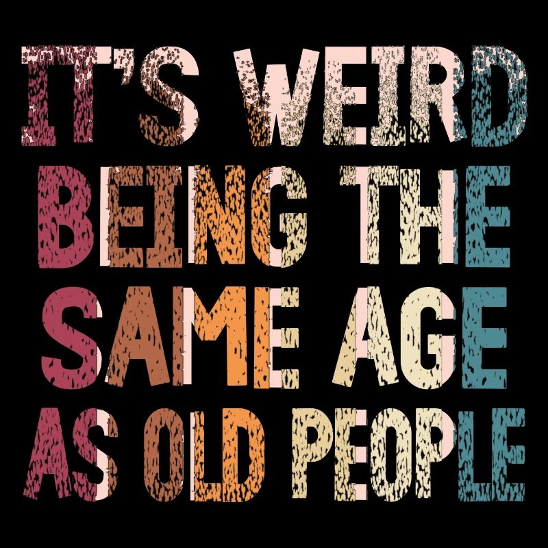 It's Weird Being The Same Age As Old People