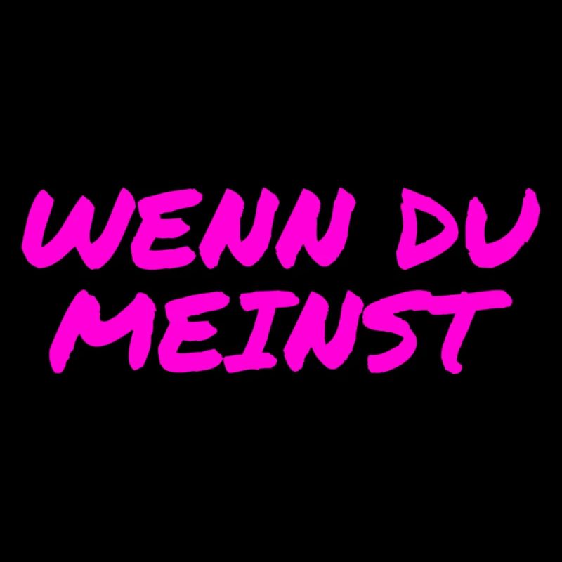 wenn du meinst