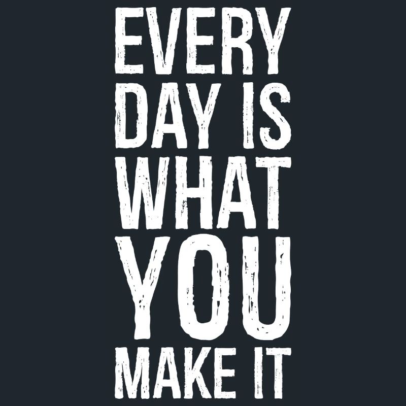every day is what you make it