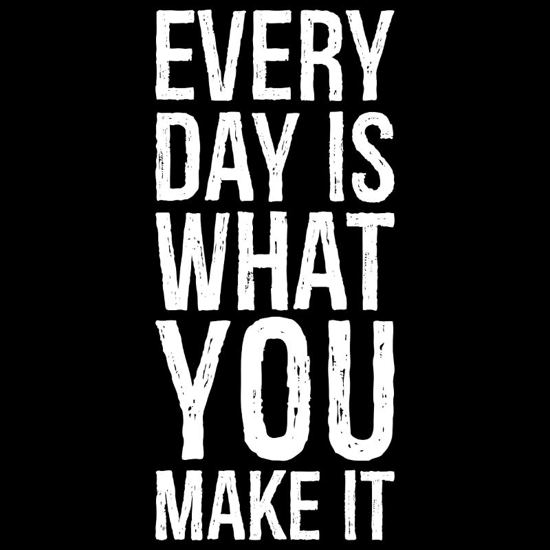 every day is what you make it