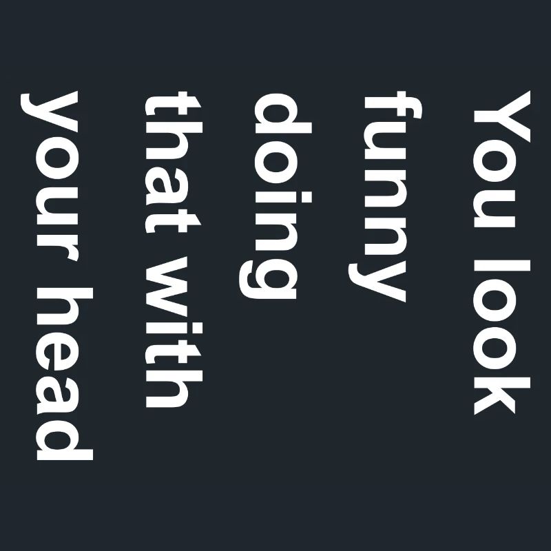 You Look Funny Doing That With Your Head Graphic
