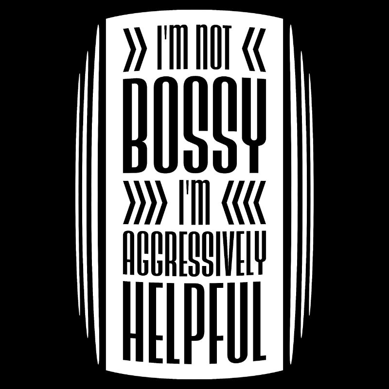 I'm Not Bossy I'm Aggressively Helpful Joke Saying