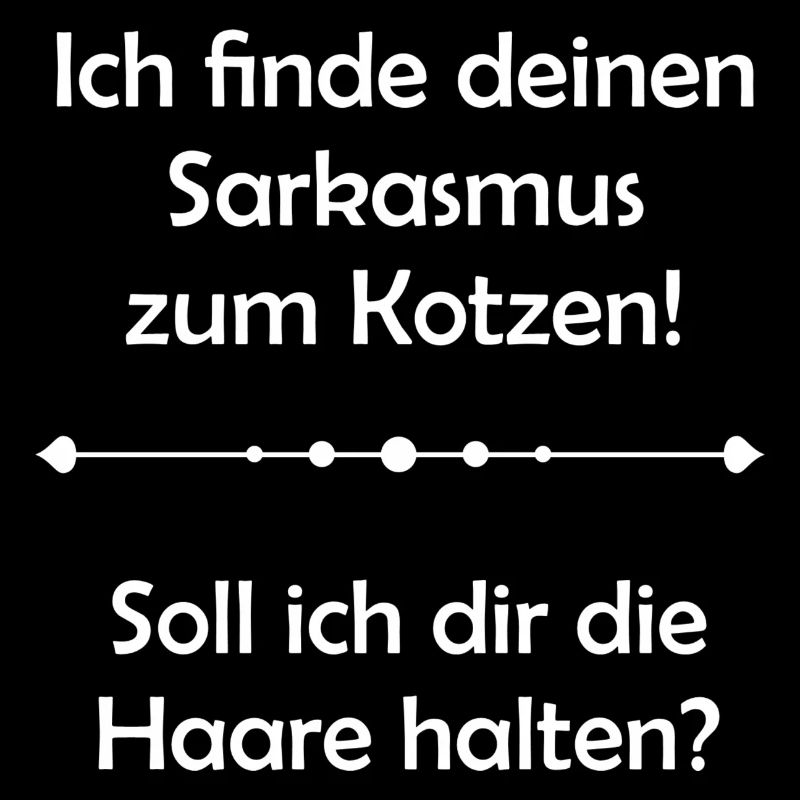 Ich finde deinen Sarkasmus zum Kotzen!