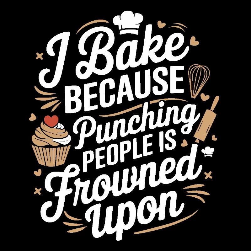 I Bake Because Punching People Is Frowned Upon