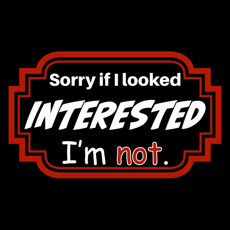 DÉSOLÉ SI J’AVAIS L’AIR INTÉRESSÉ. JE NE SUIS PAS.