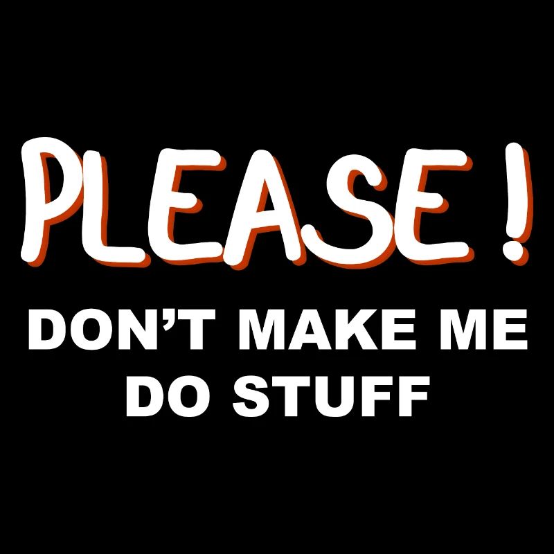 Please don’t make me do stuff