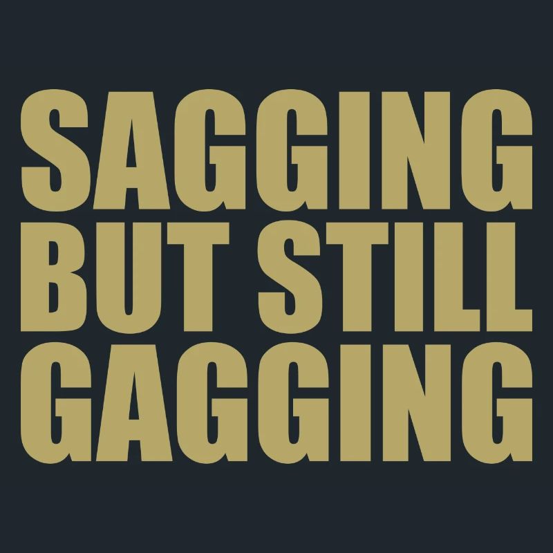 sagging but still gagging