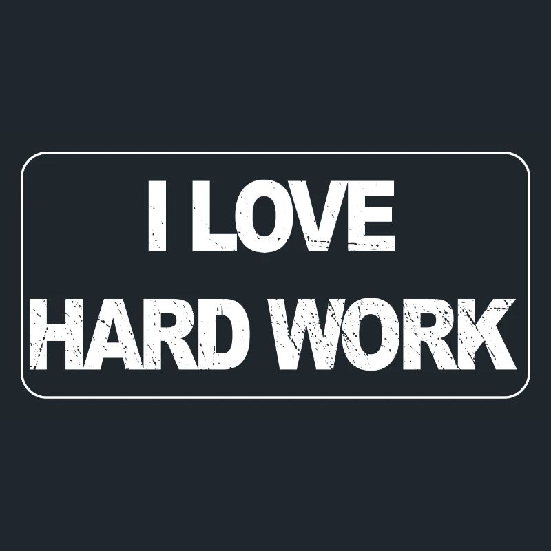 I love hard work