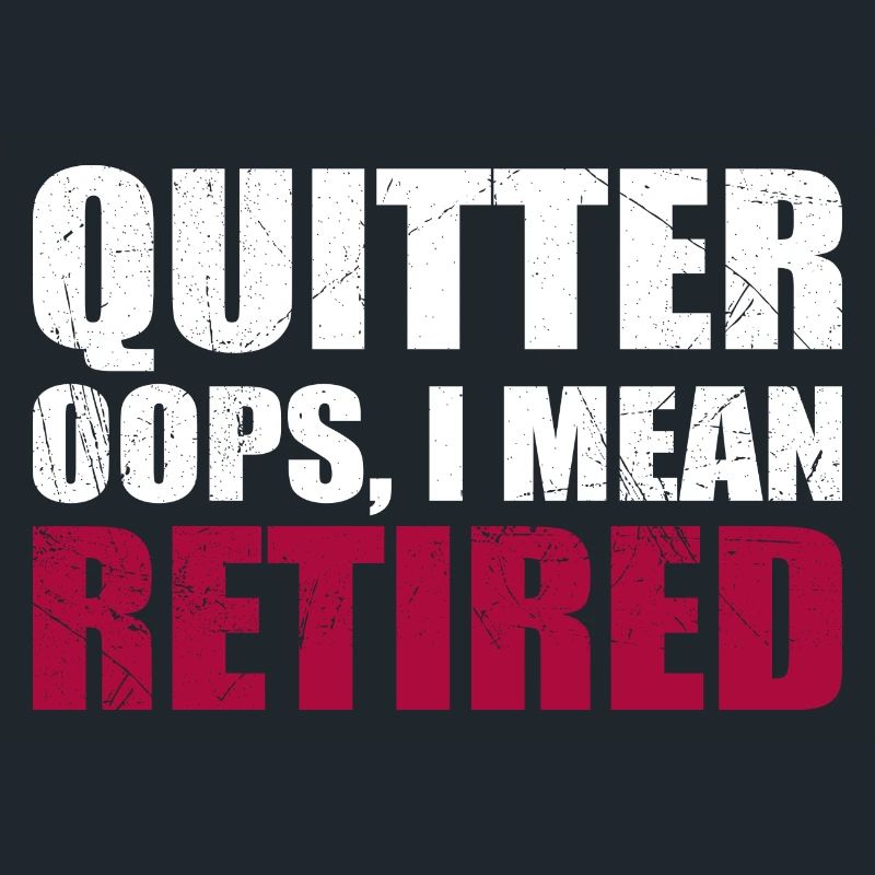 Quitting Oops I Mean Retired