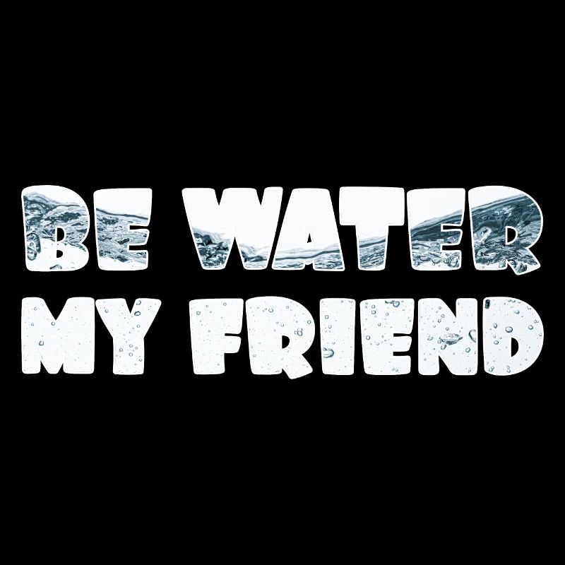 Be Water my Friend