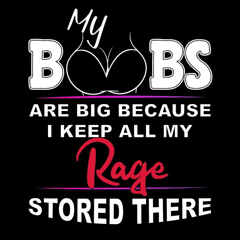 Boobs Are Big Because I stored All My Rage there