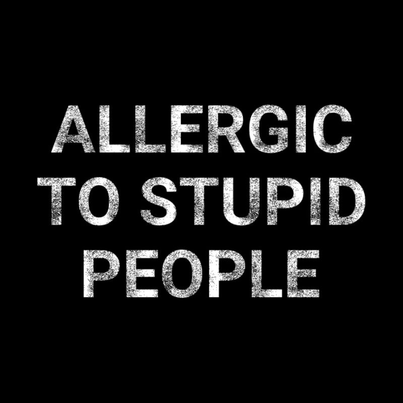 Allergic to stupid people