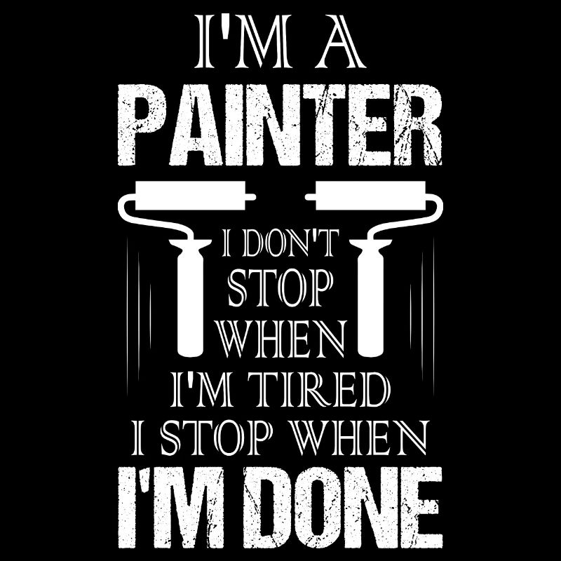 I'm A Painter I Don't Stop When I'm Tired Job Prof