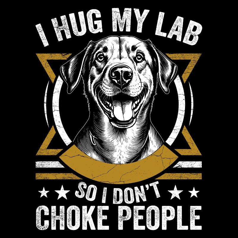 I Hug My Lab So I Dont Choke People | Labrador