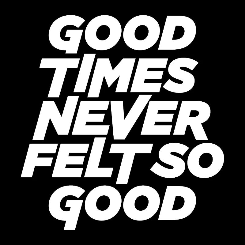 Good times never felt so good