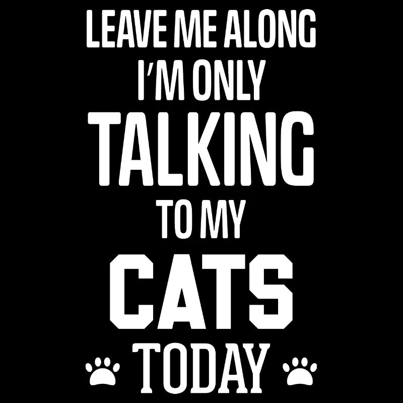 Leave me Along I'm only talking to my Cats Today