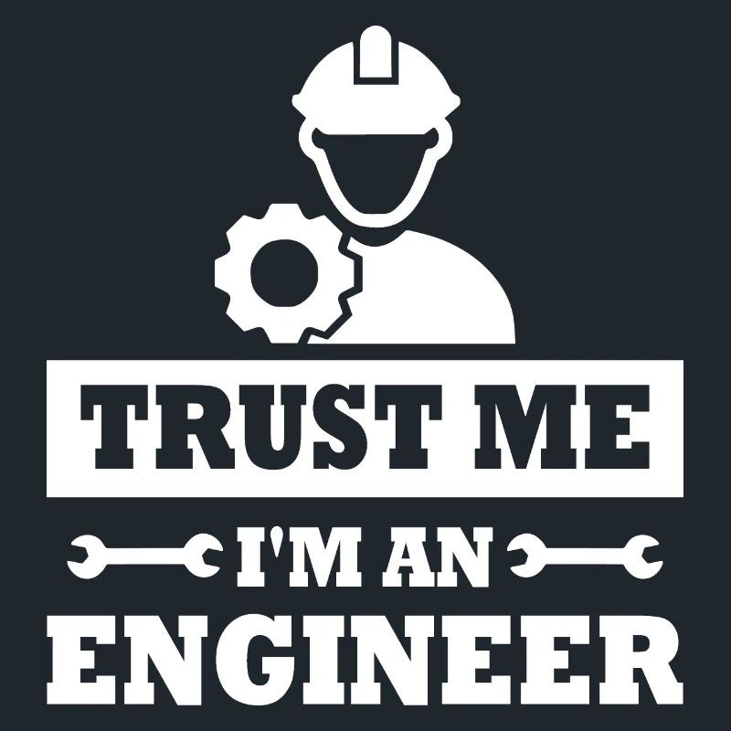 Believe me, I'm an engineer