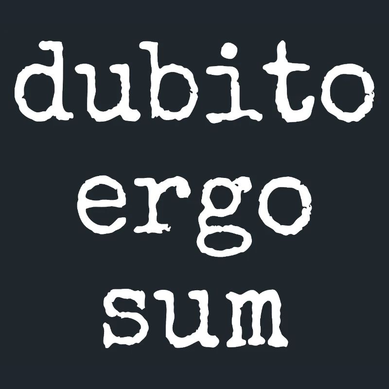Dubito Ergo Sum - I doubt therefore I am