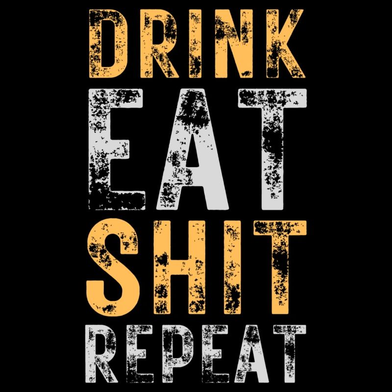 Drink, Eat, Shit, Repeat
