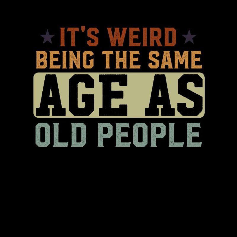 It's Weird Being The Same Age As Old People Funny