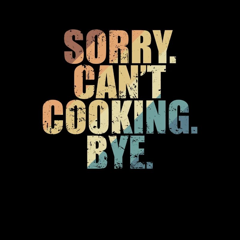 Sorry. Can't. Cooking. Bye. Cooking Hobby