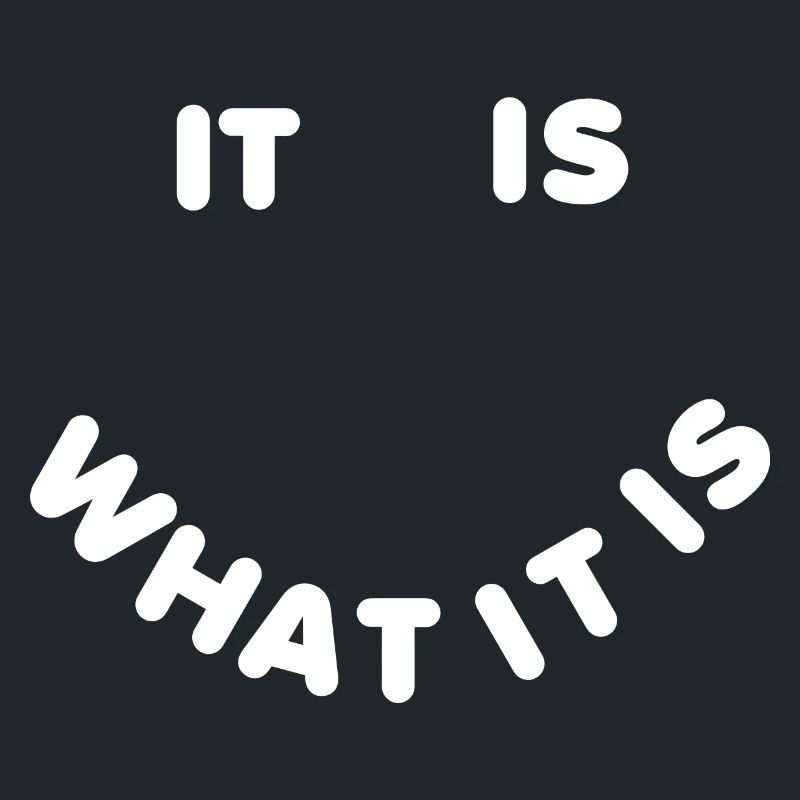 It is what it is