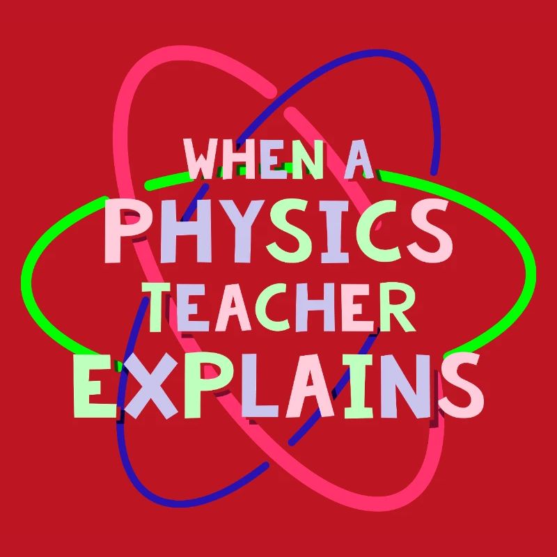 Physics Physicist Physics Student Physics Teacher