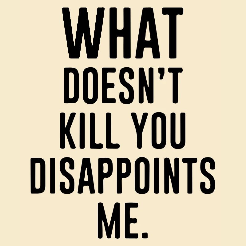 whah don't kill you disappoint me