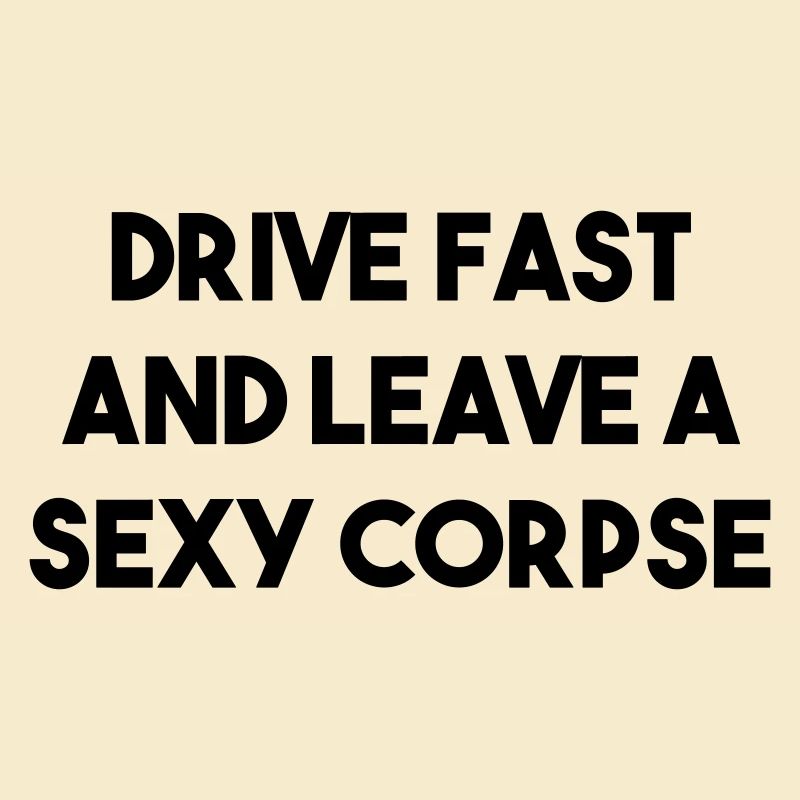 DRIVE FAST AND LEAVE A SEXY CORPSE