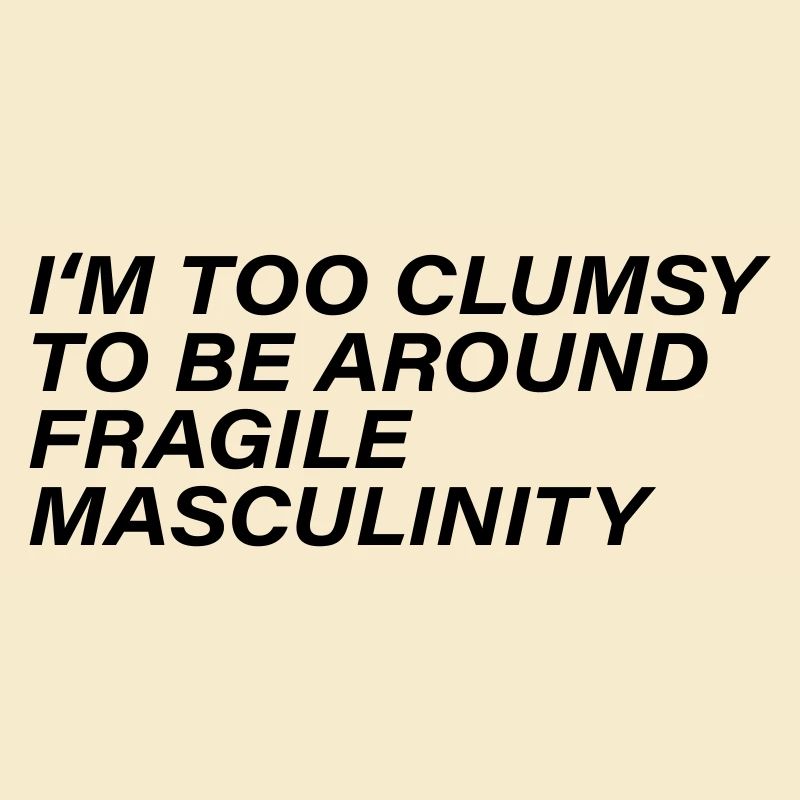 I m too clumsy to be around fragile masculinity