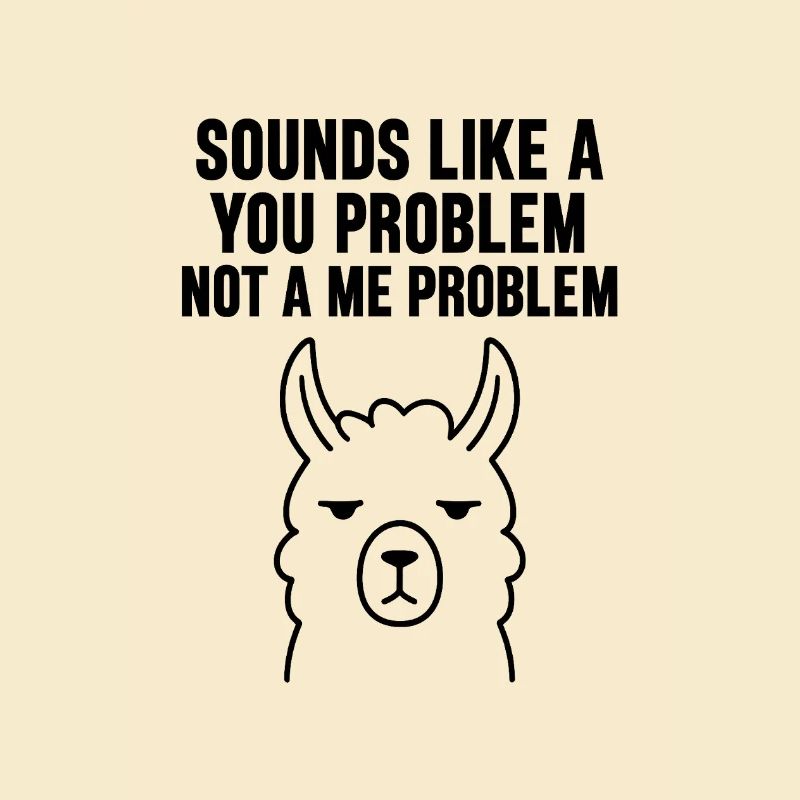 SOUNDS LIKE A   YOU PROBLEM   NOT A ME PROBLEM