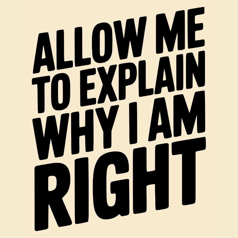 Allow Me To Explain Why I Am Right
