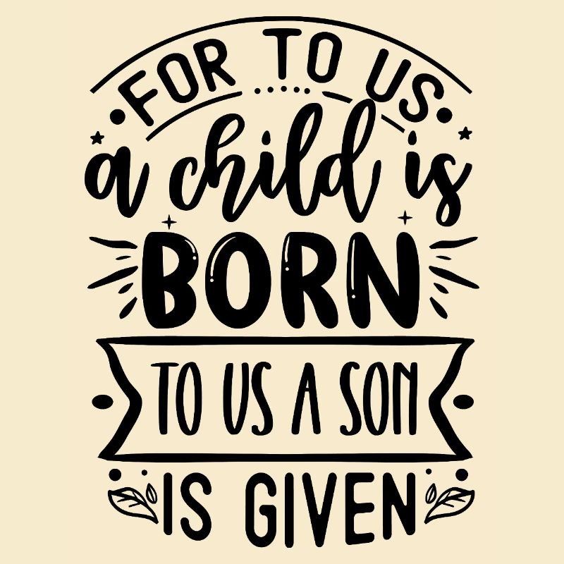 For to us a chold is born to us a son is given
