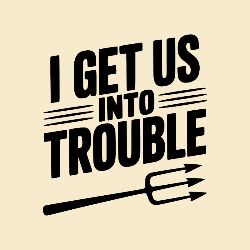I Get Us Into Trouble