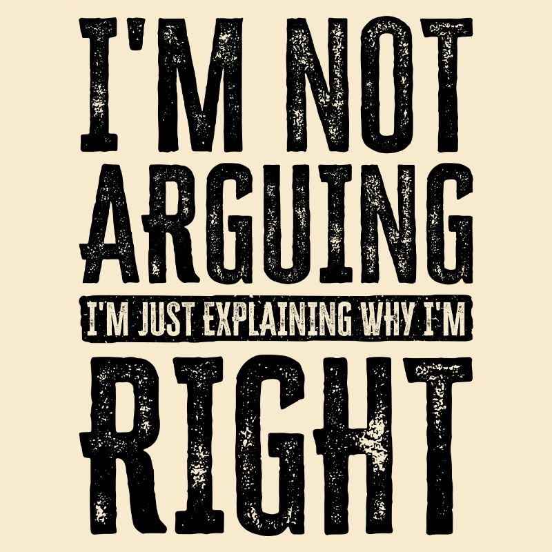 I'm Not Arguing. I'm Just Explaining Why I'm Right