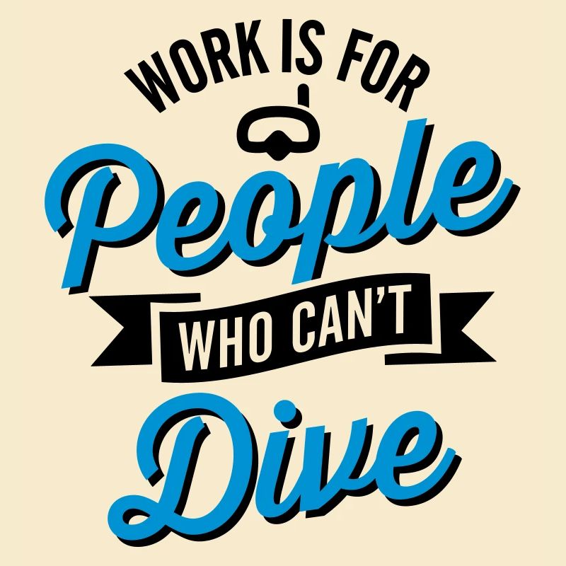 Work is for people who can't dive