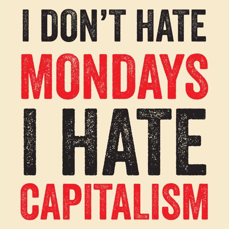 I Don't Hate Mondays. I Hate Capitalism