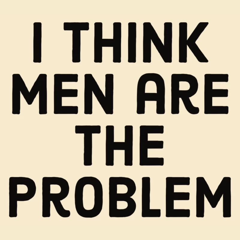 I think men are the problem