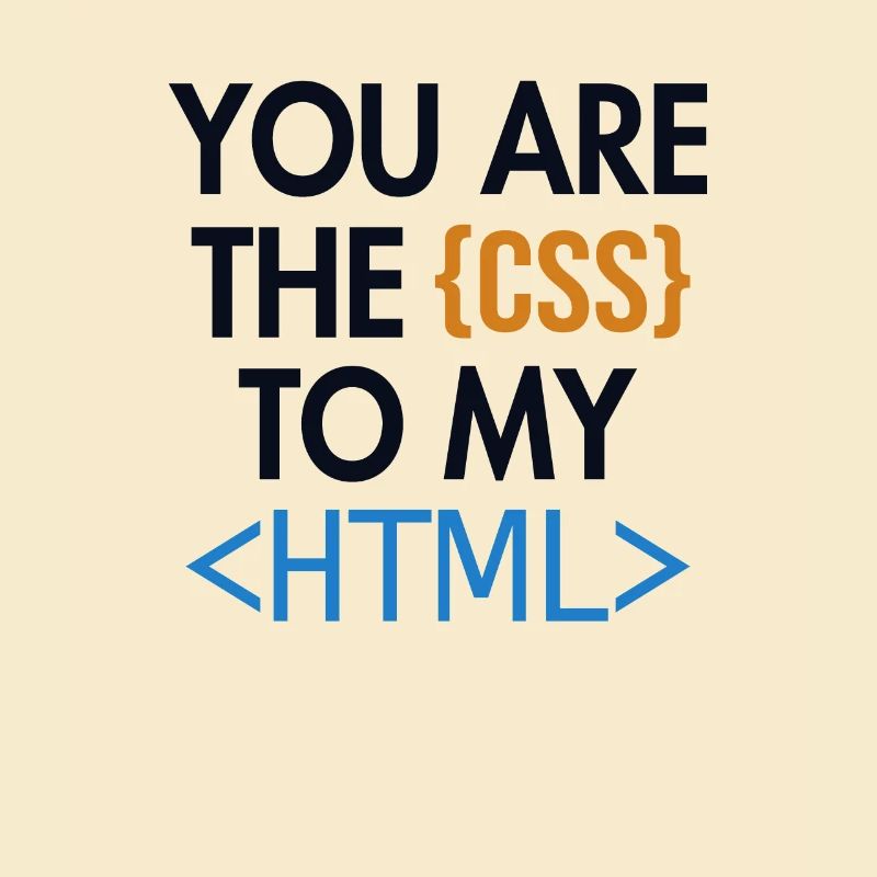 You are the CSS to my HTML Developer Coder